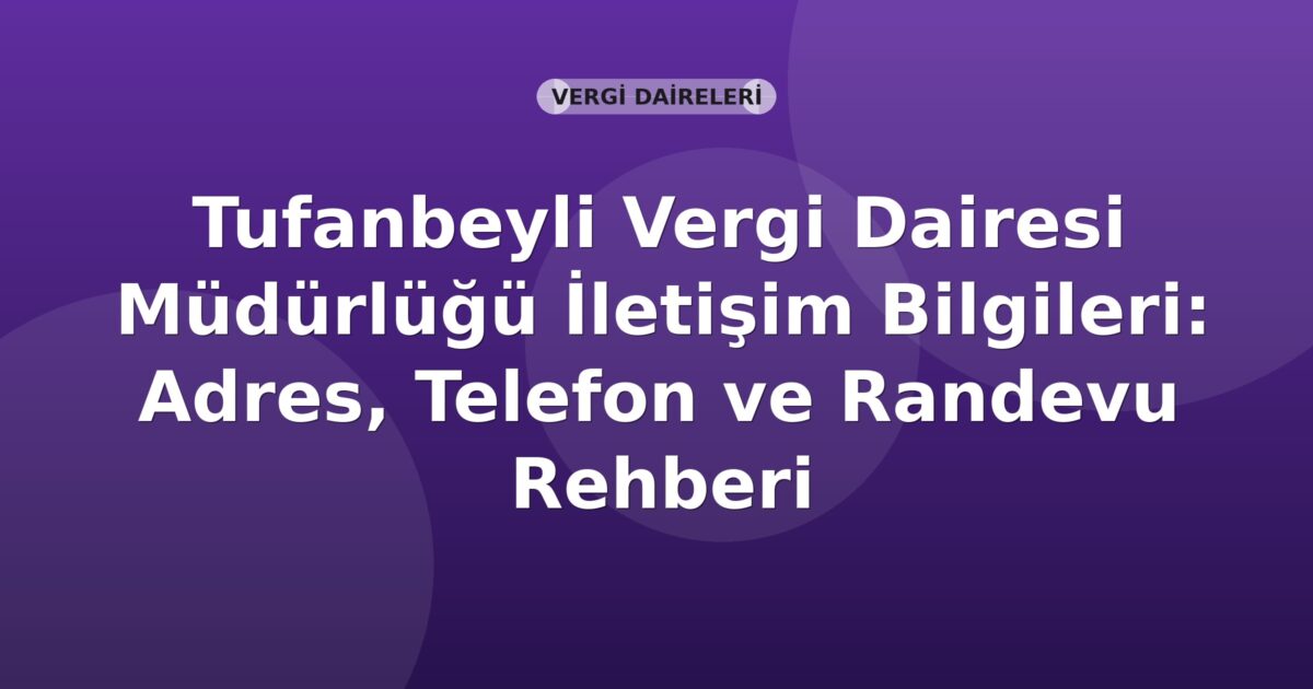 Tufanbeyli Vergi Dairesi Müdürlüğü İletişim Bilgileri: Adres, Telefon ve Randevu Rehberi