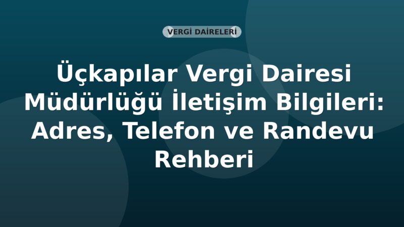 Üçkapılar Vergi Dairesi Müdürlüğü İletişim Bilgileri: Adres, Telefon ve Randevu Rehberi