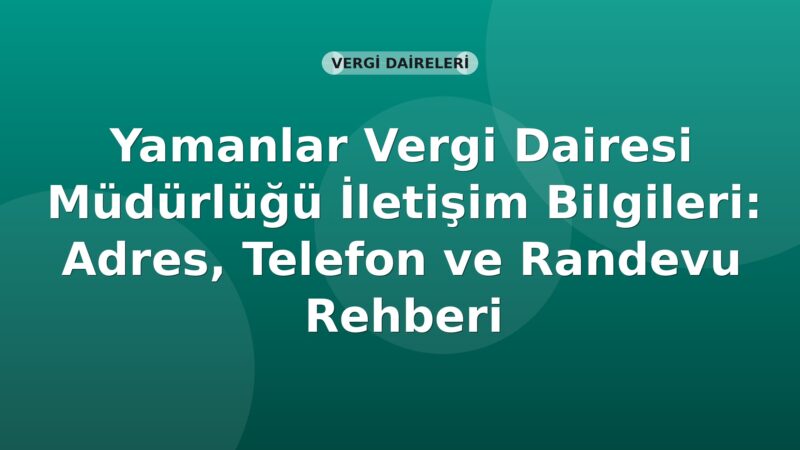 Yamanlar Vergi Dairesi Müdürlüğü İletişim Bilgileri: Adres, Telefon ve Randevu Rehberi