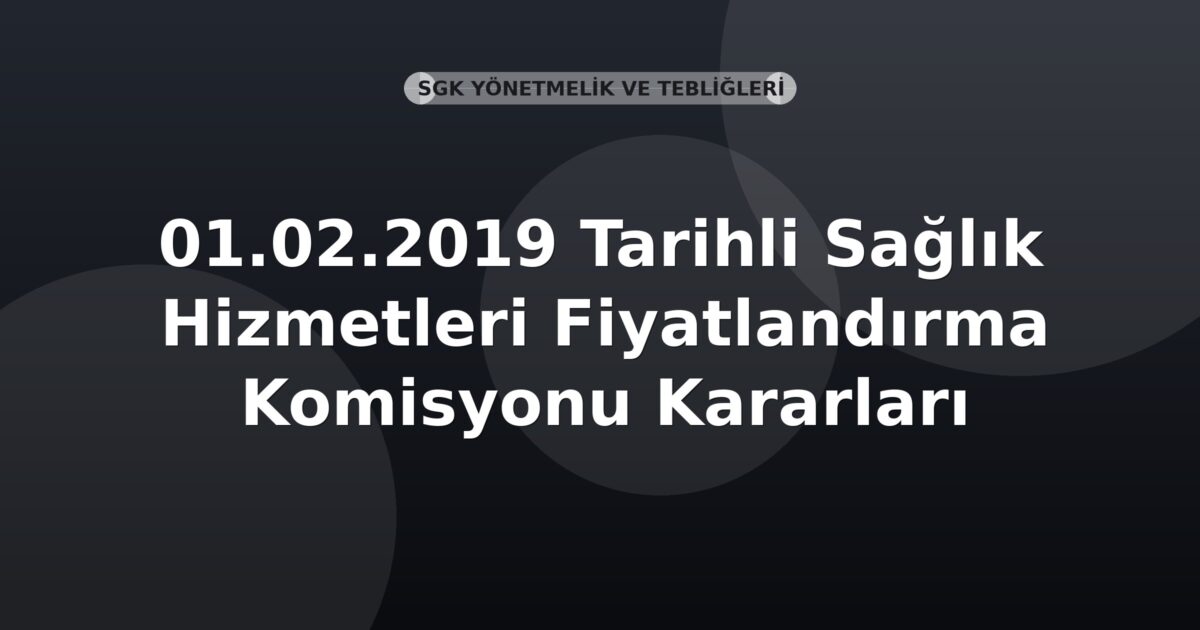 SGK 01.02.2019 Tarihli Sağlık Hizmetleri Fiyatlandırma Komisyonu Kararları