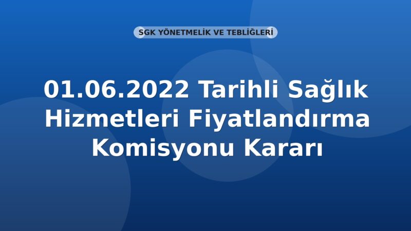 SGK 01.06.2022 Tarihli Sağlık Hizmetleri Fiyatlandırma Komisyonu Kararı
