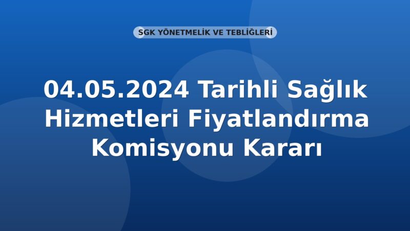 SGK 04.05.2024 Tarihli Sağlık Hizmetleri Fiyatlandırma Komisyonu Kararı