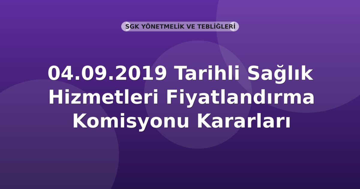SGK 04.09.2019 Tarihli Sağlık Hizmetleri Fiyatlandırma Komisyonu Kararları