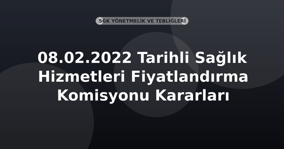 SGK 08.02.2022 Tarihli Sağlık Hizmetleri Fiyatlandırma Komisyonu Kararları