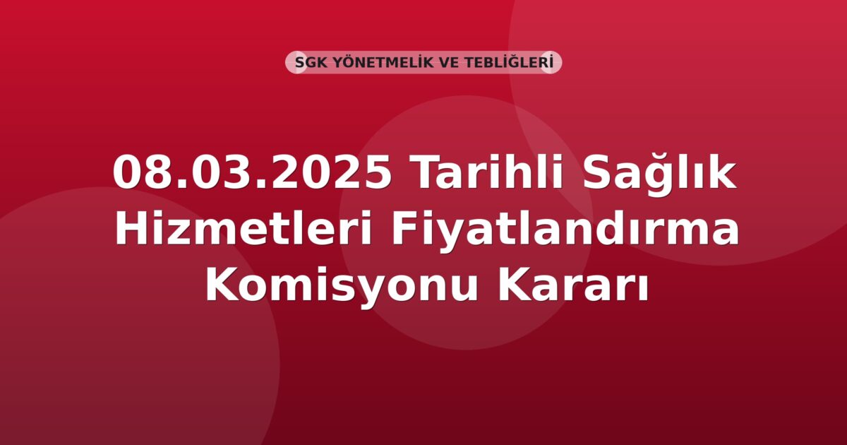 SGK 08.03.2025 Tarihli Sağlık Hizmetleri Fiyatlandırma Komisyonu Kararı