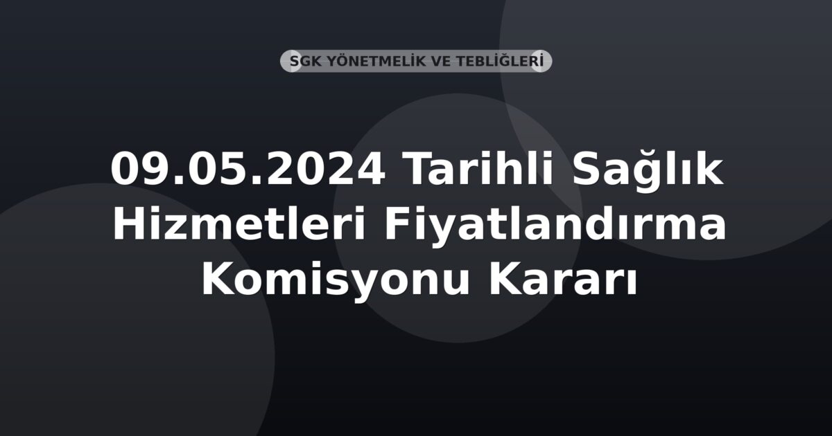 SGK 09.05.2024 Tarihli Sağlık Hizmetleri Fiyatlandırma Komisyonu Kararı