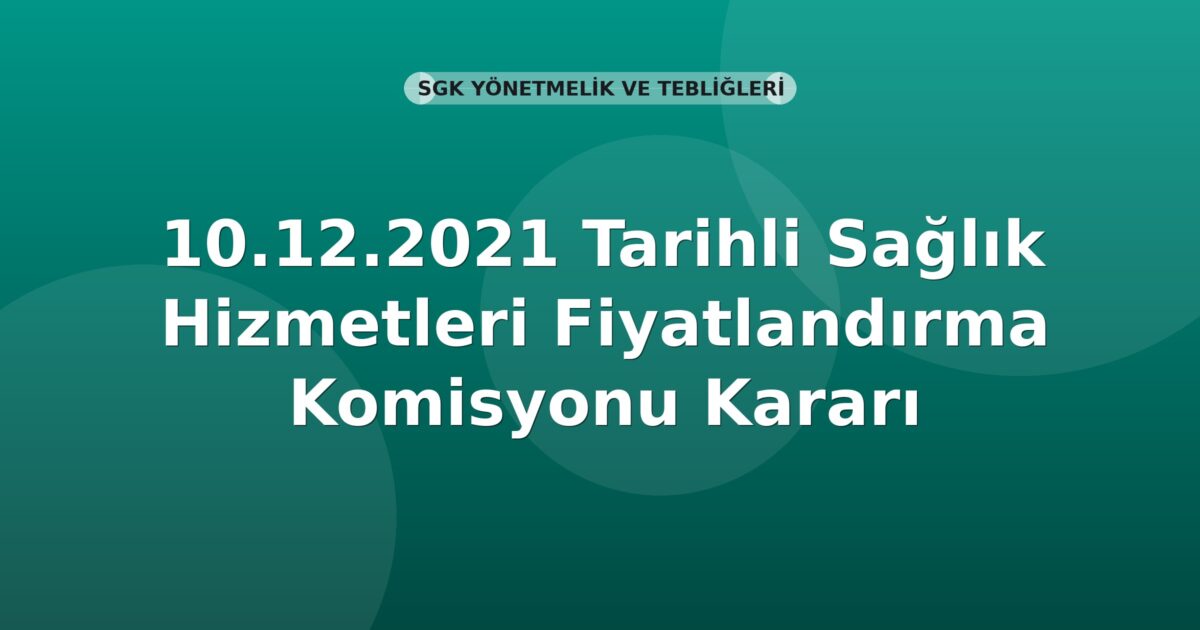 SGK 10.12.2021 Tarihli Sağlık Hizmetleri Fiyatlandırma Komisyonu Kararı