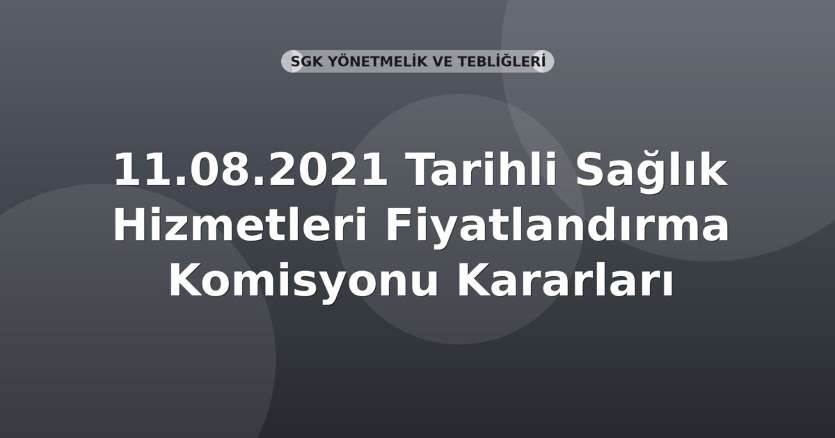 SGK 11.08.2021 Tarihli Sağlık Hizmetleri Fiyatlandırma Komisyonu Kararları