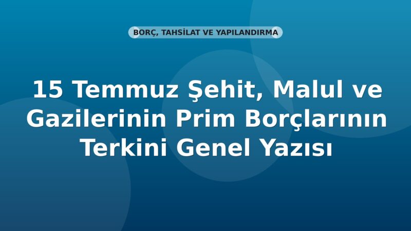SGK 15 Temmuz Şehit, Malul ve Gazilerinin Prim Borçlarının Terkini Genel Yazısı