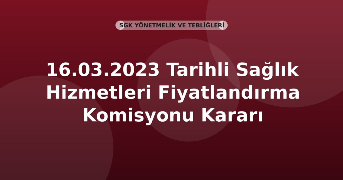 SGK 16.03.2023 Tarihli Sağlık Hizmetleri Fiyatlandırma Komisyonu Kararı