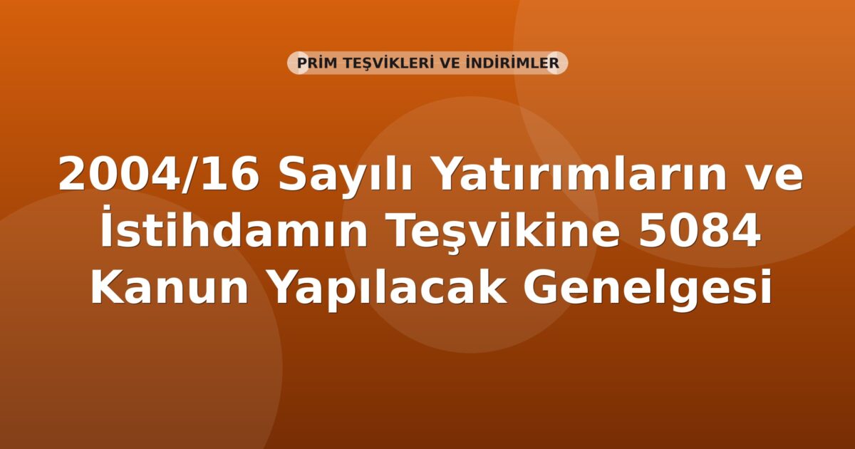 SGK 2004/16 Sayılı Genelge: Yatırımların ve İstihdamın Teşvikine İlişkin 5084 Sayılı Kanun Uyarınca Yapılacak İşlemler