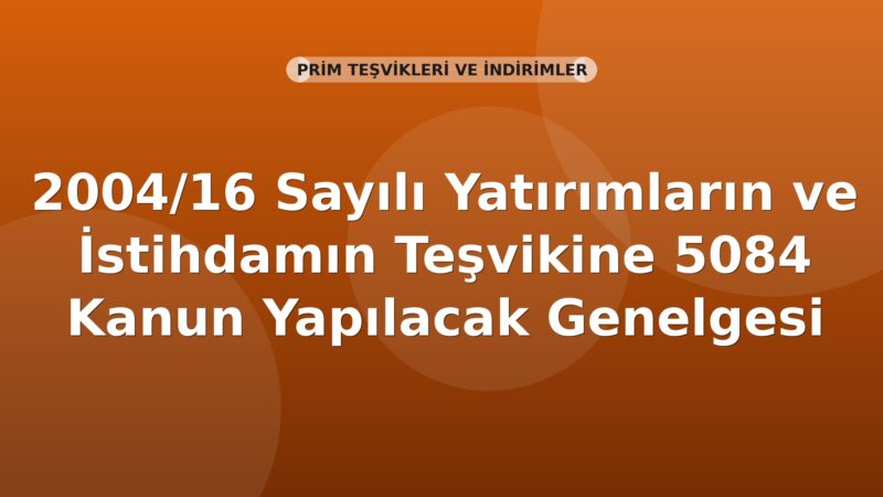 SGK 2004/16 Sayılı Genelge: Yatırımların ve İstihdamın Teşvikine İlişkin 5084 Sayılı Kanun Uyarınca Yapılacak İşlemler