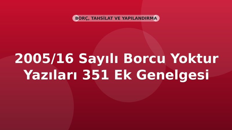 SGK 2005/16 Sayılı Borcu Yoktur Yazıları 351 Ek Genelgesi