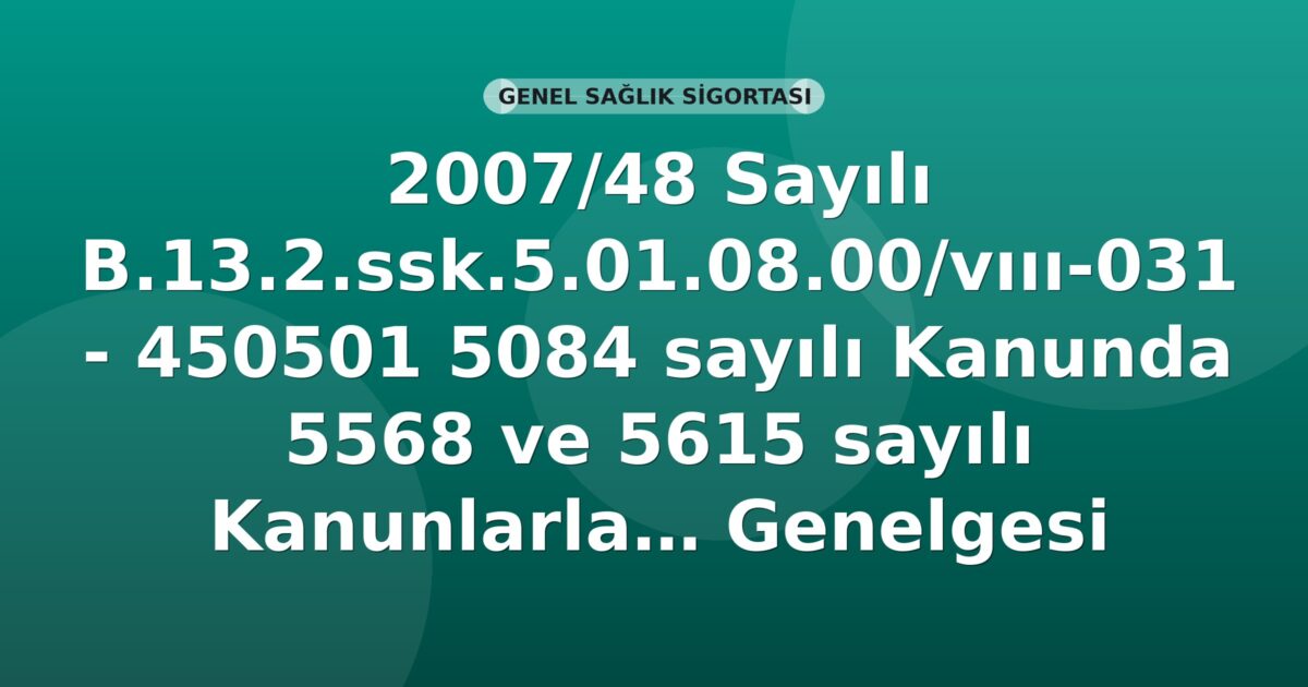 SGK 2007-48 Sayılı Genelge: 5084 Sayılı Kanunda 5568 ve 5615 Sayılı Kanunlarla Yapılan Düzenlemeler
