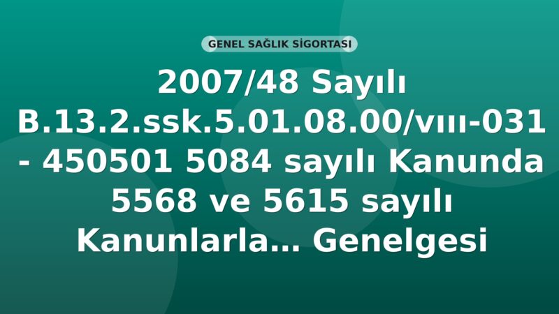 SGK 2007-48 Sayılı Genelge: 5084 Sayılı Kanunda 5568 ve 5615 Sayılı Kanunlarla Yapılan Düzenlemeler