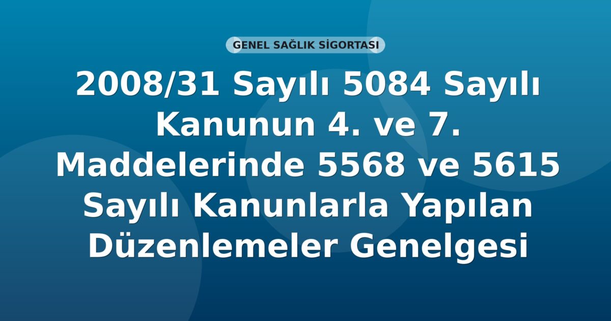 SGK 2008-31 Sayılı Genelge: 5084 Sayılı Kanunun 4. ve 7. Maddelerinde 5568 ve 5615 Sayılı Kanunlarla Yapılan Düzenlemeler