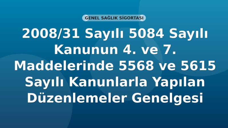 SGK 2008-31 Sayılı Genelge: 5084 Sayılı Kanunun 4. ve 7. Maddelerinde 5568 ve 5615 Sayılı Kanunlarla Yapılan Düzenlemeler