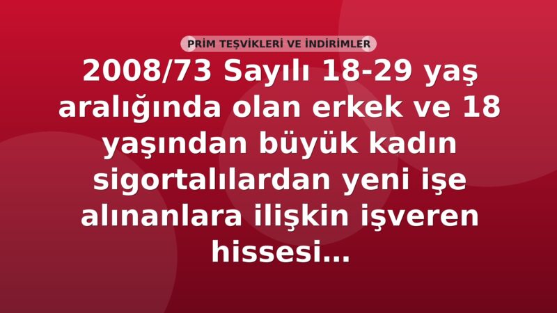SGK 2008/73 Sayılı 18-29 Yaş Aralığında Olan Erkek ve 18 Yaşından Büyük Kadın Sigortalılardan Yeni İşe Alınanlara İlişkin İşveren Hissesi Sigorta Prim Teşviki