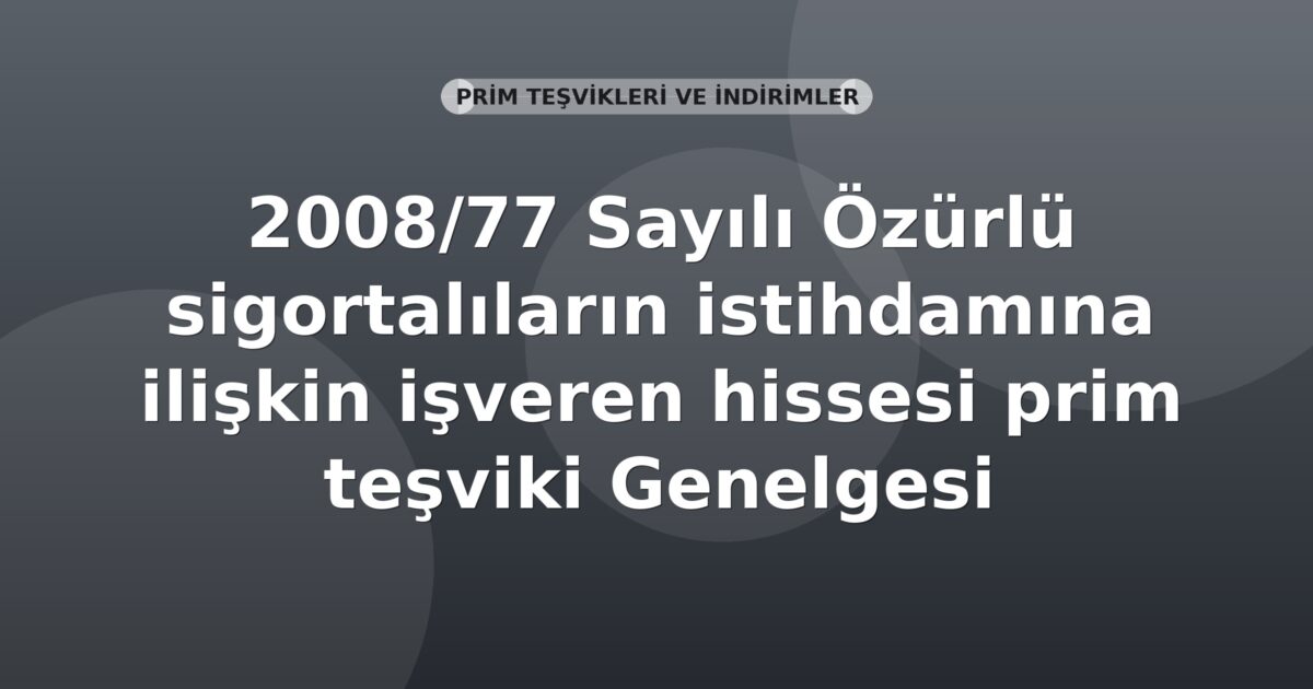 SGK 2008/77 Sayılı Özürlü Sigortalıların İstihdamına İlişkin İşveren Hissesi Prim Teşviki Genelgesi