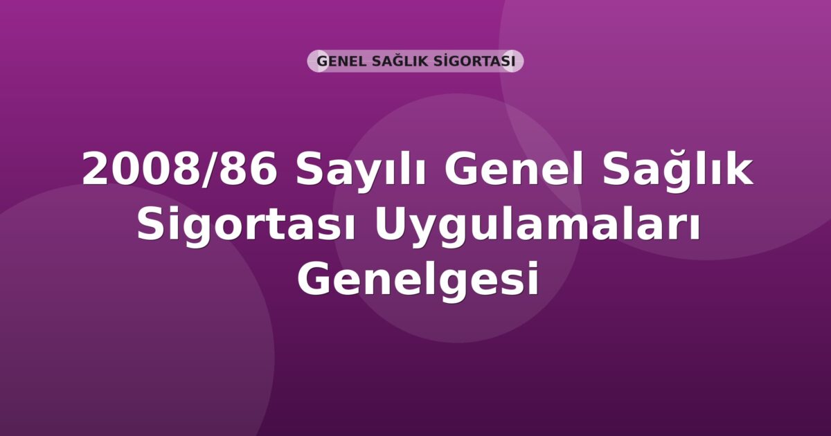 SGK 2008/86 Sayılı Genel Sağlık Sigortası Uygulamaları Genelgesi