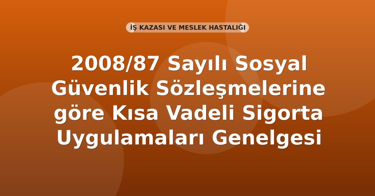 SGK 2008/87 Sayılı Sosyal Güvenlik Sözleşmelerine göre Kısa Vadeli Sigorta Uygulamaları Genelgesi