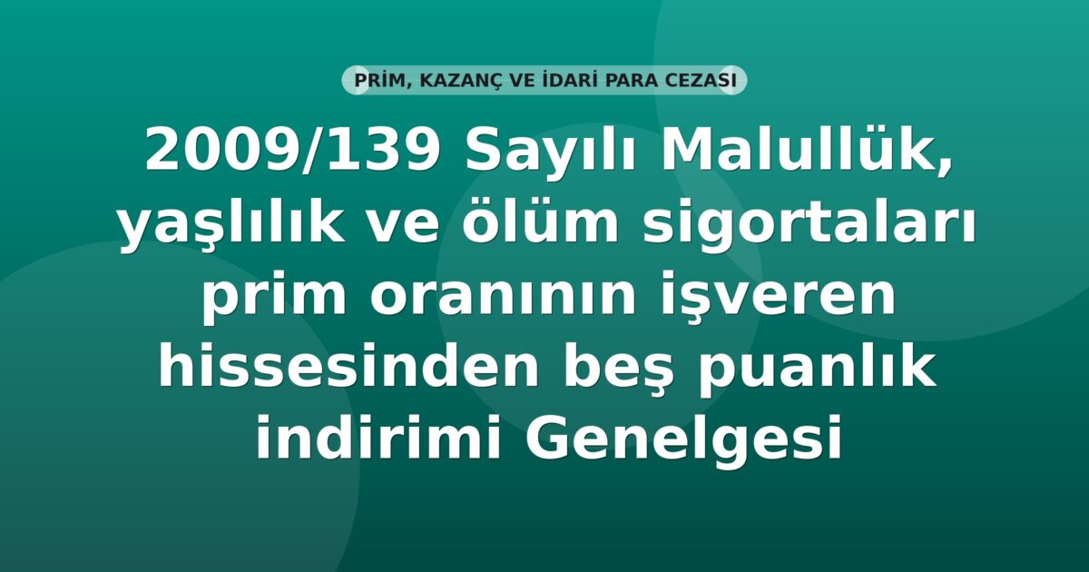 SGK 2009/139 Sayılı Malullük, yaşlılık ve ölüm sigortaları prim oranının işveren hissesinden beş puanlık indirimi Genelgesi