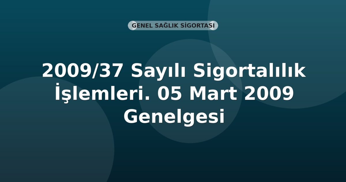 SGK 2009/37 Sayılı Sigortalılık İşlemleri. 05 Mart 2009 Genelgesi
