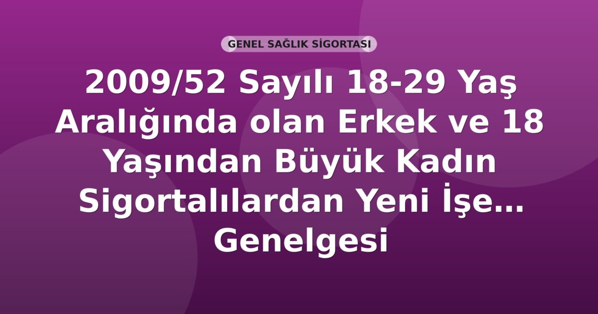 SGK 2009/52 Sayılı 18-29 Yaş Aralığında olan Erkek ve 18 Yaşından Büyük Kadın Sigortalılardan Yeni İşe Alınanlara İlişkin İşveren Hissesi Prim Teşviki Genelgesi