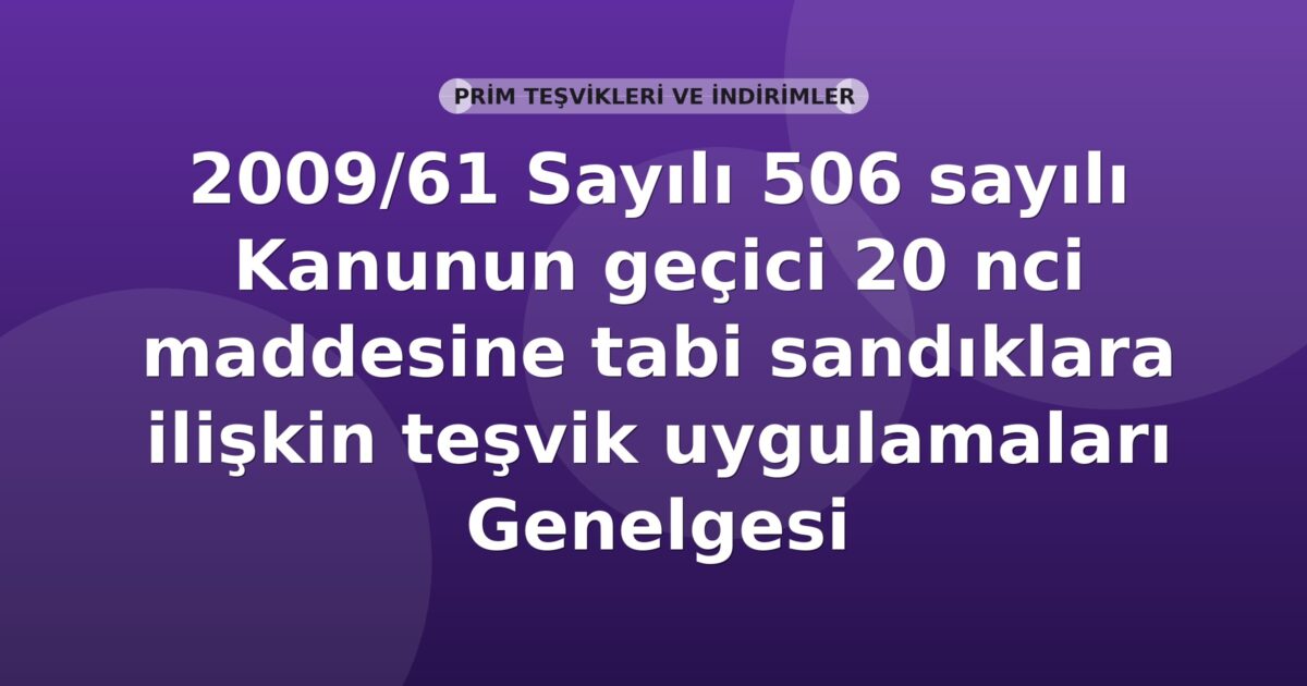 SGK 2009/61 Sayılı 506 sayılı Kanunun geçici 20 nci maddesine tabi sandıklara ilişkin teşvik uygulamaları Genelgesi