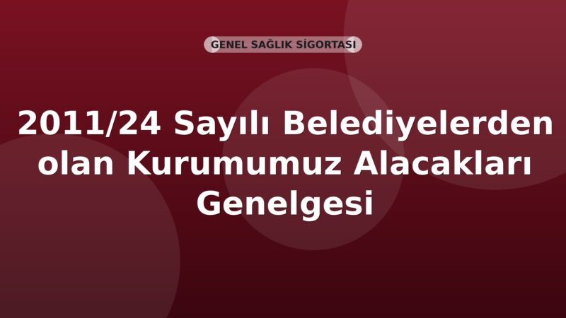 SGK 2011/24 Sayılı Belediyelerden olan Kurumumuz Alacakları Genelgesi