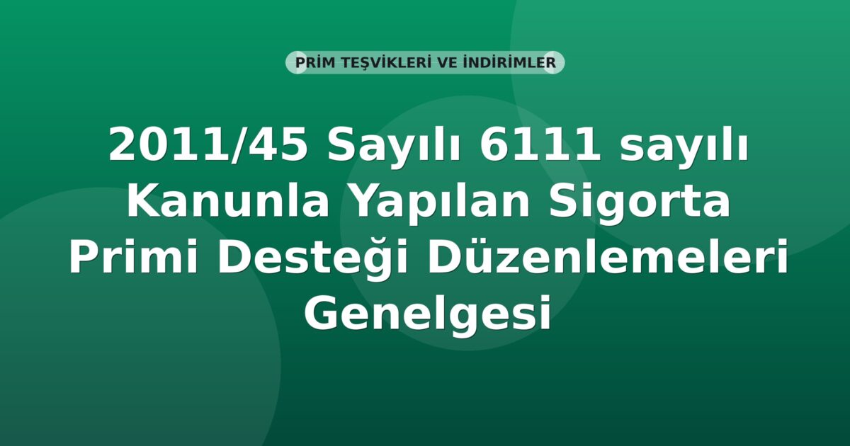 SGK 2011/45 Sayılı 6111 sayılı Kanunla Yapılan Sigorta Primi Desteği Düzenlemeleri Genelgesi