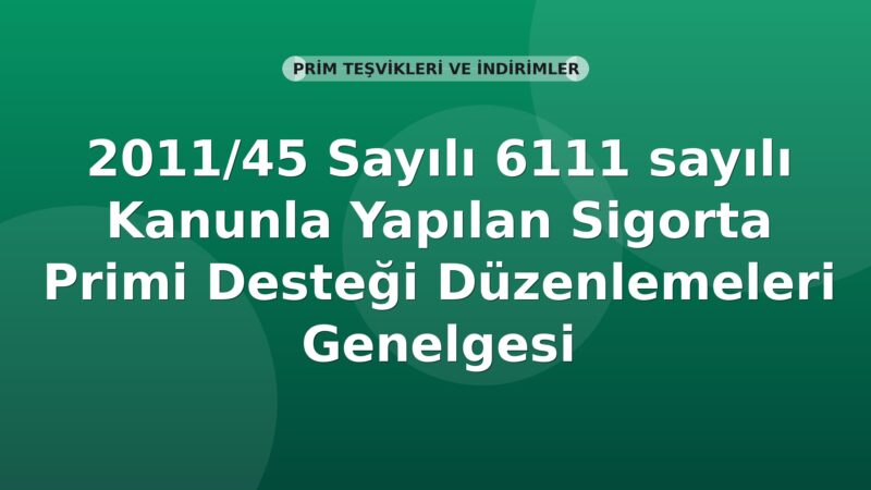 SGK 2011/45 Sayılı 6111 sayılı Kanunla Yapılan Sigorta Primi Desteği Düzenlemeleri Genelgesi