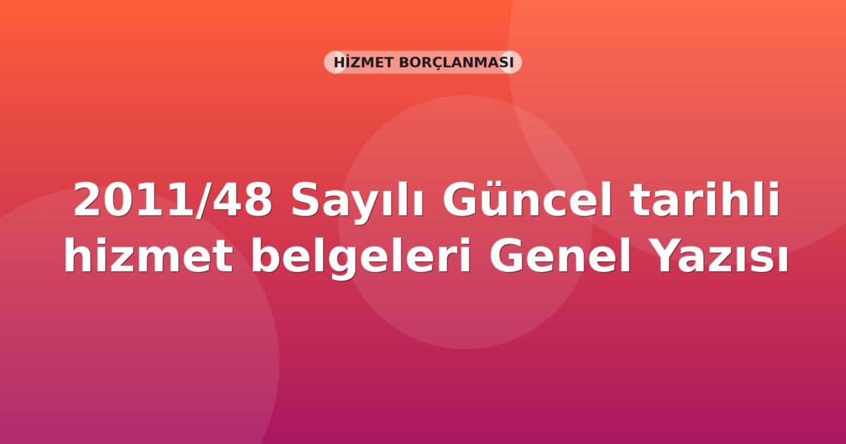 SGK 2011/48 Sayılı Güncel tarihli hizmet belgeleri Genel Yazısı