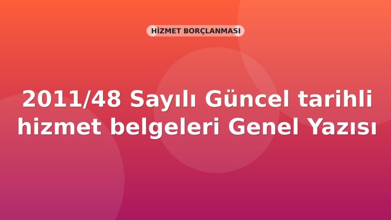 SGK 2011/48 Sayılı Güncel tarihli hizmet belgeleri Genel Yazısı