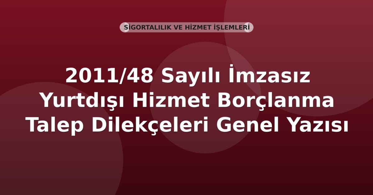 SGK 2011/48 Sayılı İmzasız Yurtdışı Hizmet Borçlanma Talep Dilekçeleri Genel Yazısı