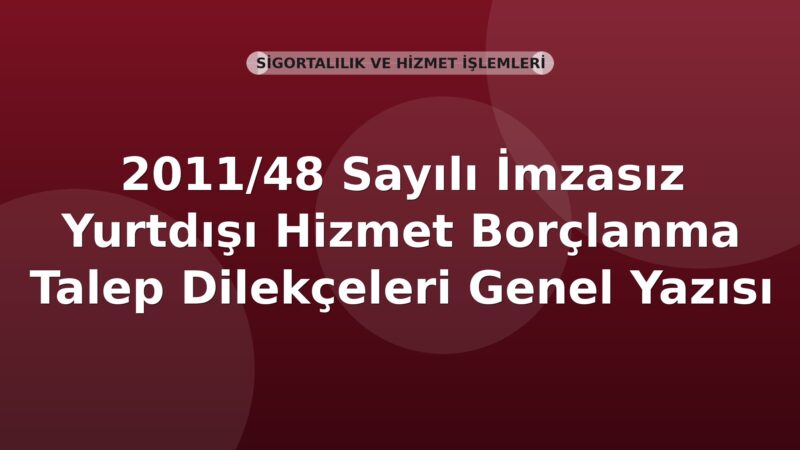 SGK 2011/48 Sayılı İmzasız Yurtdışı Hizmet Borçlanma Talep Dilekçeleri Genel Yazısı