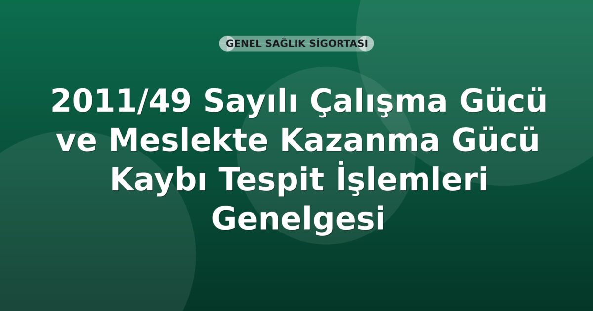 SGK 2011/49 Sayılı Çalışma Gücü ve Meslekte Kazanma Gücü Kaybı Tespit İşlemleri Genelgesi