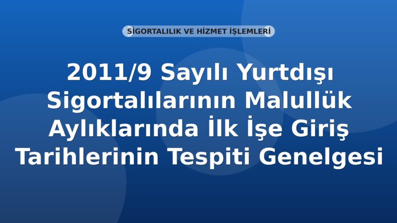 SGK 2011/9 Sayılı Yurtdışı Sigortalılarının Malullük Aylıklarında İlk İşe Giriş Tarihlerinin Tespiti Genelgesi