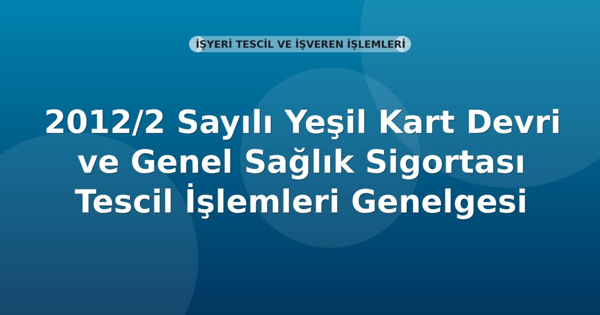 SGK 2012/2 Sayılı Yeşil Kart Devri ve Genel Sağlık Sigortası Tescil İşlemleri Genelgesi