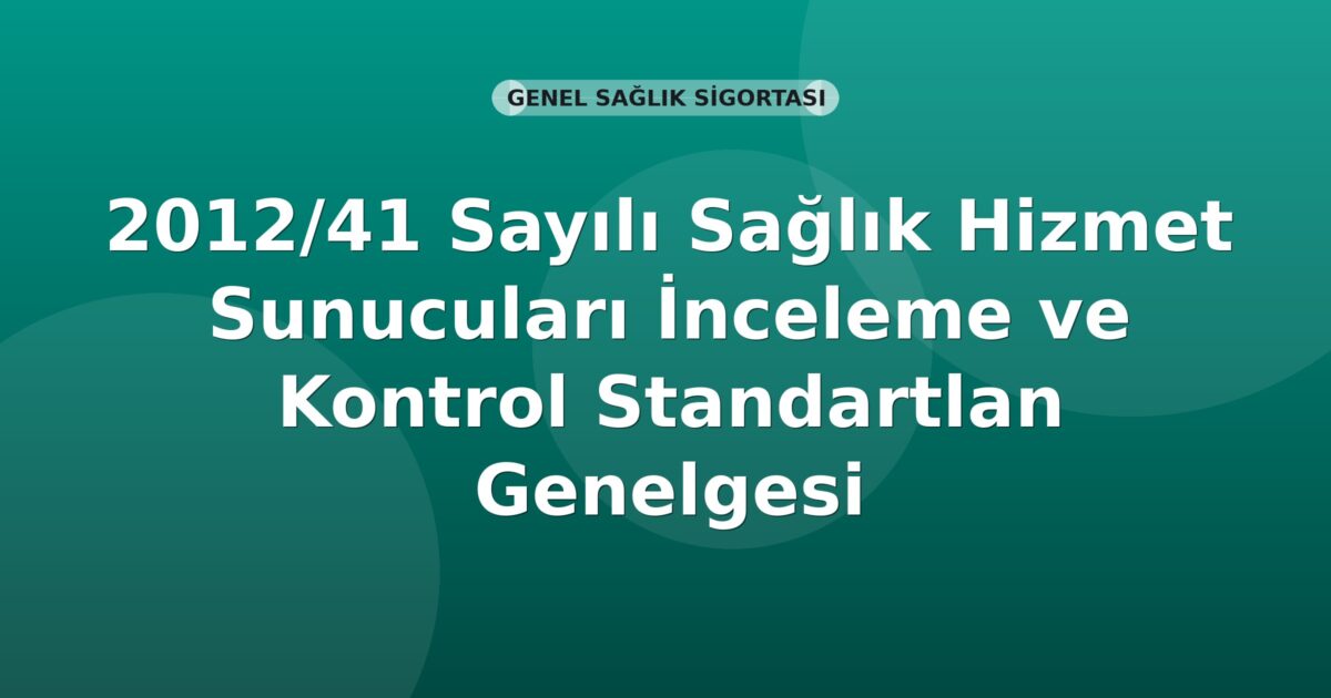 SGK 2012/41 Sayılı Sağlık Hizmet Sunucuları İnceleme ve Kontrol Standartları Genelgesi