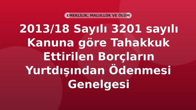 SGK 2013/18 Sayılı 3201 sayılı Kanuna göre Tahakkuk Ettirilen Borçların Yurtdışından Ödenmesi Genelgesi