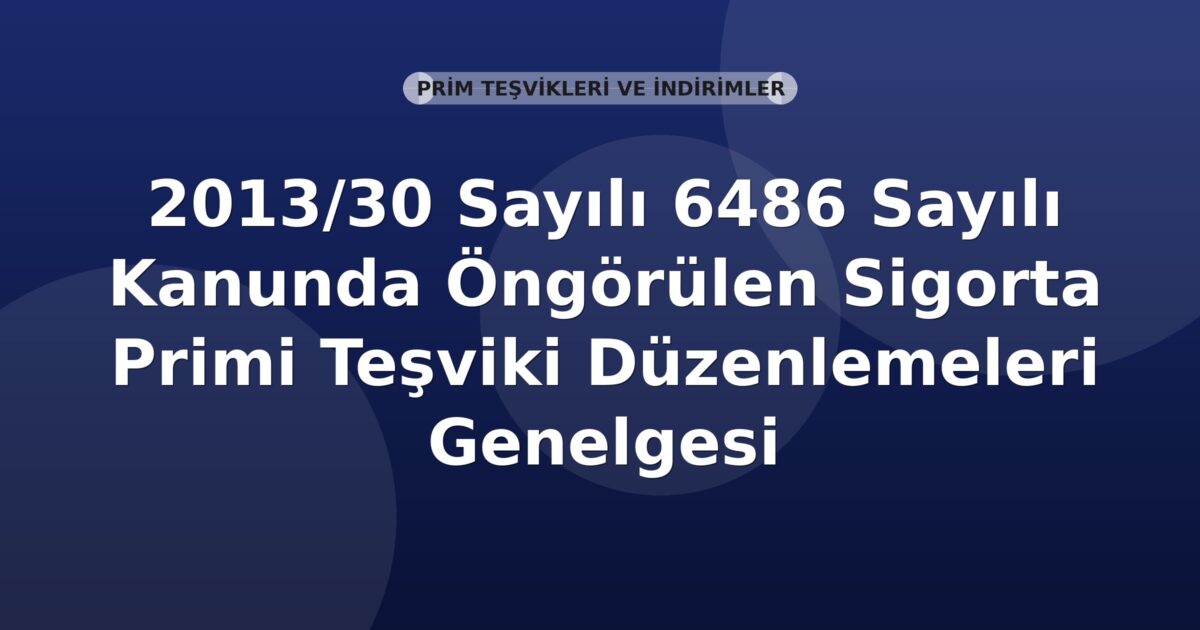 SGK 2013/30 Sayılı 6486 Sayılı Kanunda Öngörülen Sigorta Primi Teşviki Düzenlemeleri Genelgesi