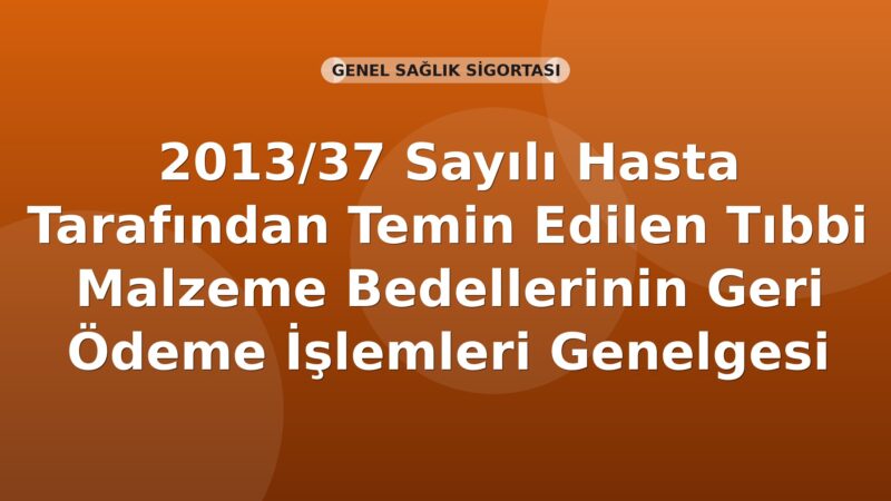 SGK 2013/37 Sayılı Hasta Tarafından Temin Edilen Tıbbi Malzeme Bedellerinin Geri Ödeme İşlemleri Genelgesi