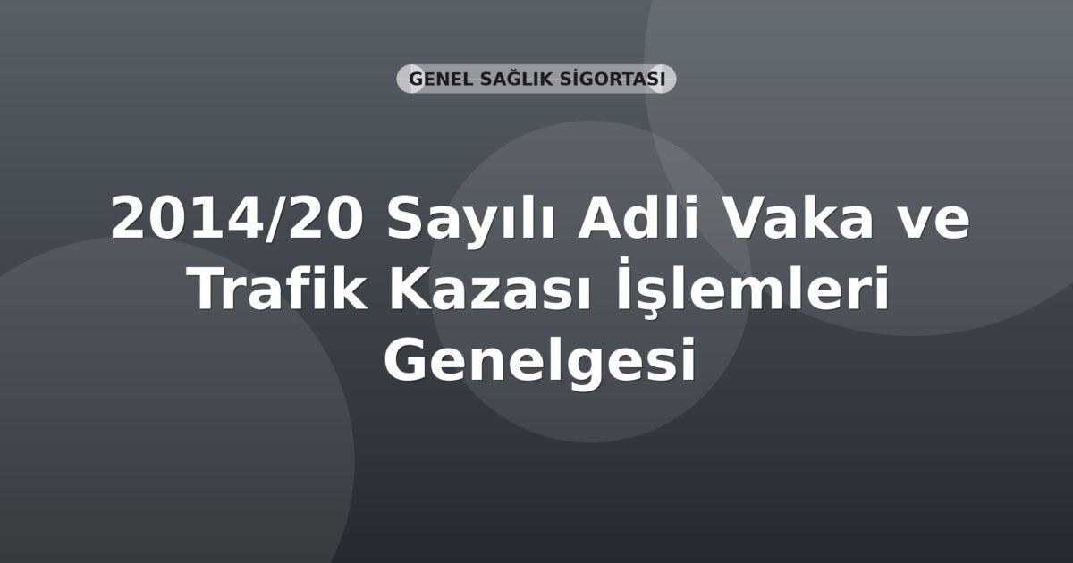 SGK 2014/20 Sayılı Adli Vaka ve Trafik Kazası İşlemleri Genelgesi