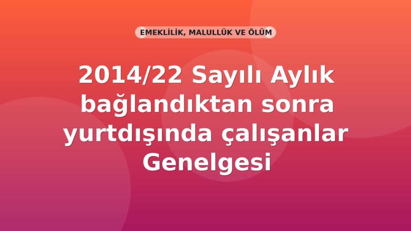 SGK 2014/22 Sayılı Aylık bağlandıktan sonra yurtdışında çalışanlar Genelgesi