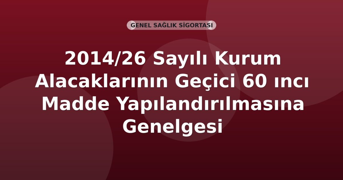 SGK 2014/26 Sayılı Kurum Alacaklarının Geçici 60 ıncı Madde Yapılandırılmasına Genelgesi