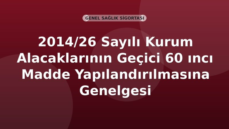 SGK 2014/26 Sayılı Kurum Alacaklarının Geçici 60 ıncı Madde Yapılandırılmasına Genelgesi
