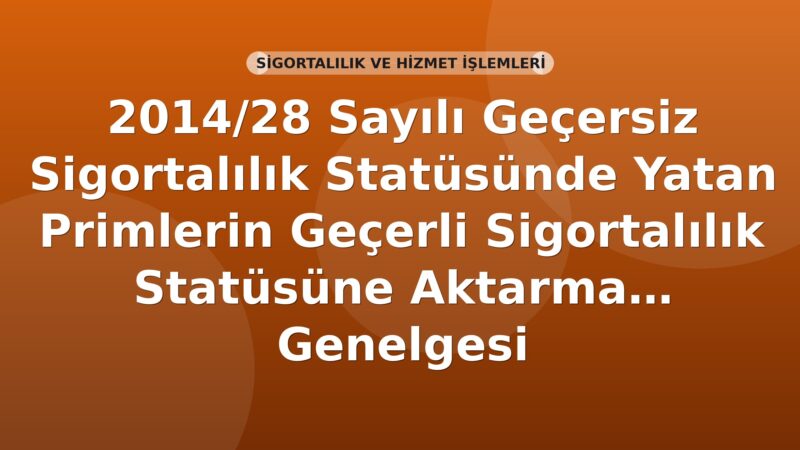 SGK 2014/28 Sayılı Geçersiz Sigortalılık Statüsünde Yatan Primlerin Geçerli Sigortalılık Statüsüne Aktarma İşlemleri Genelgesi