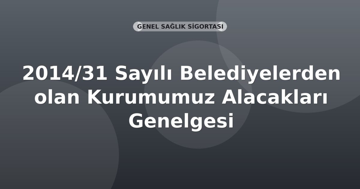 SGK 2014/31 Sayılı Belediyelerden olan Kurumumuz Alacakları Genelgesi