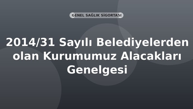 SGK 2014/31 Sayılı Belediyelerden olan Kurumumuz Alacakları Genelgesi